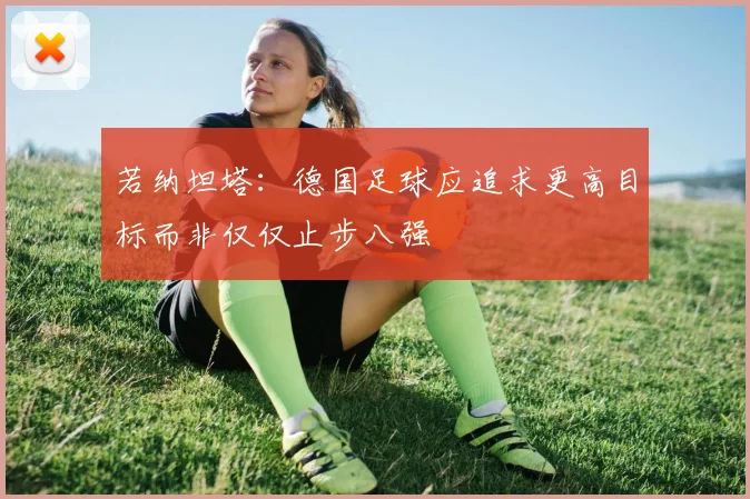 若纳坦塔：德国足球应追求更高目标而非仅仅止步八强