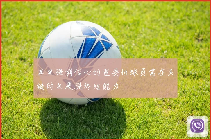 库里强调信心的重要性球员需在关键时刻展现终结能力