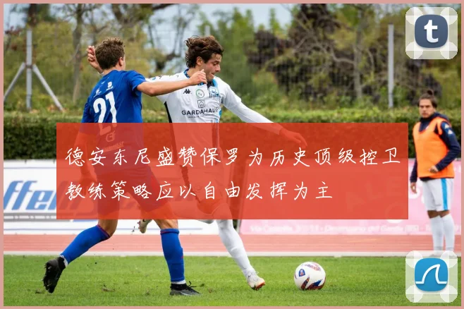 德安东尼盛赞保罗为历史顶级控卫教练策略应以自由发挥为主