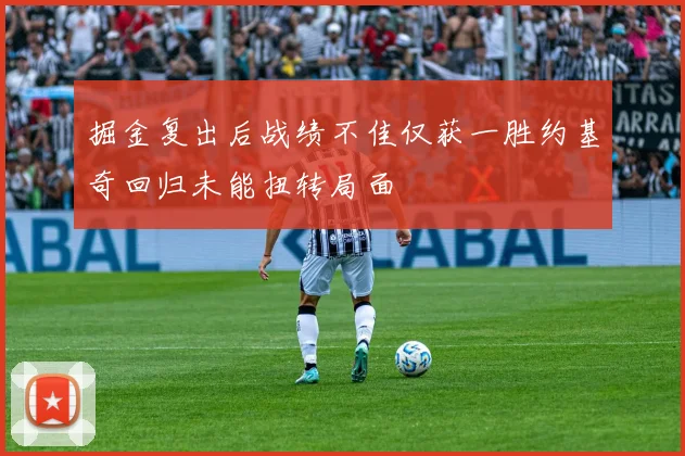 掘金复出后战绩不佳仅获一胜约基奇回归未能扭转局面
