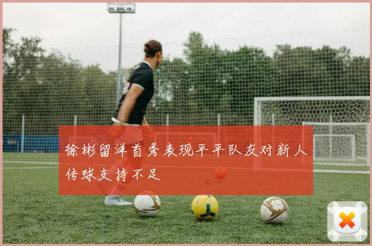 徐彬留洋首秀表现平平队友对新人传球支持不足