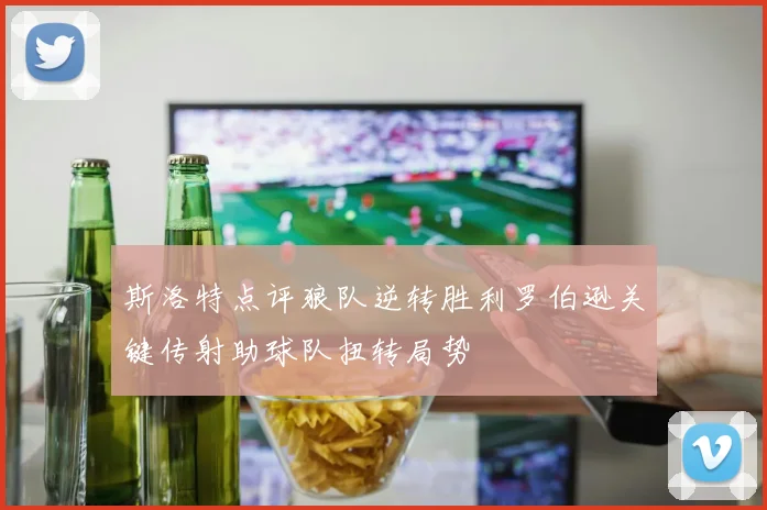 斯洛特点评狼队逆转胜利罗伯逊关键传射助球队扭转局势