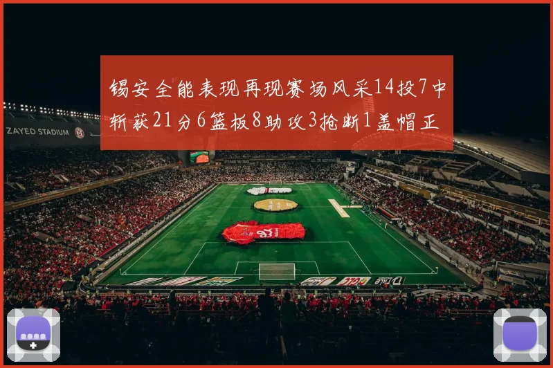 锡安全能表现再现赛场风采14投7中斩获21分6篮板8助攻3抢断1盖帽正负值24领衔全场