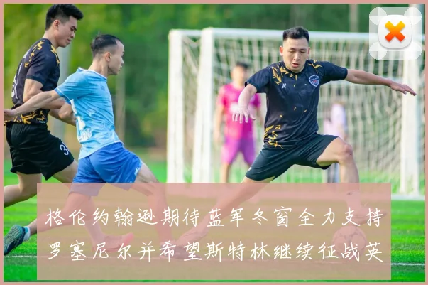 格伦约翰逊期待蓝军冬窗全力支持罗塞尼尔并希望斯特林继续征战英超