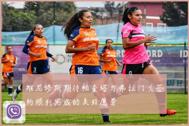 维尼修斯期待帕奎塔与弗拉门戈签约顺利完成的美好愿景
