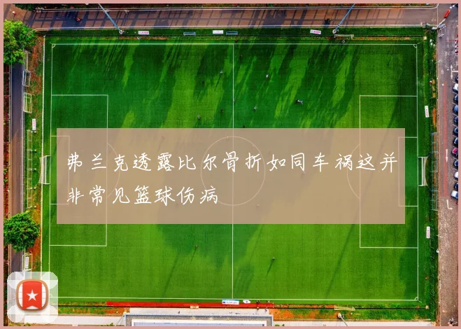 弗兰克透露比尔骨折如同车祸这并非常见篮球伤病