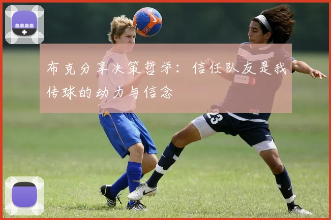 布克分享决策哲学：信任队友是我传球的动力与信念