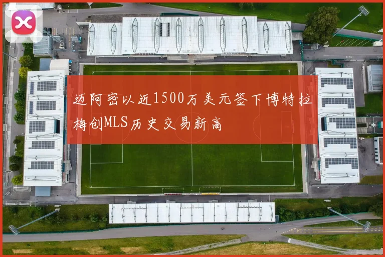 迈阿密以近1500万美元签下博特拉梅创MLS历史交易新高