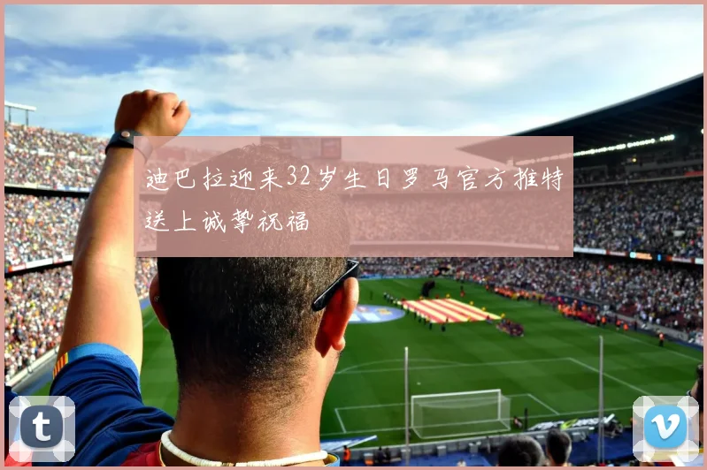 迪巴拉迎来32岁生日罗马官方推特送上诚挚祝福