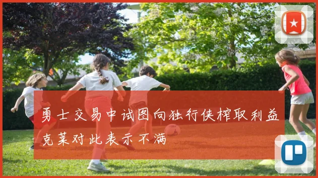 勇士交易中试图向独行侠榨取利益克莱对此表示不满