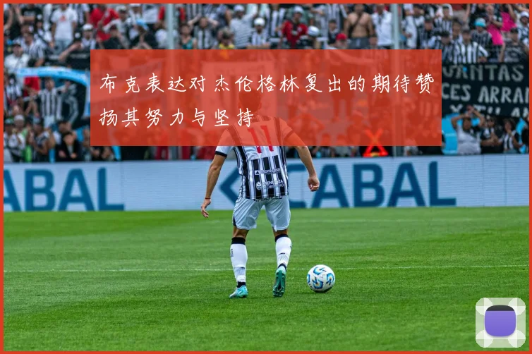 布克表达对杰伦格林复出的期待赞扬其努力与坚持
