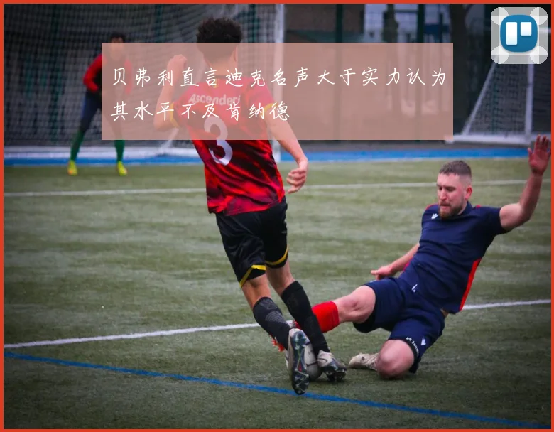 贝弗利直言迪克名声大于实力认为其水平不及肯纳德