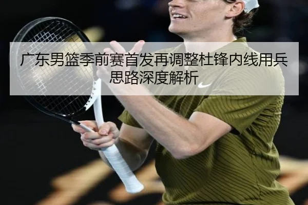 广东男篮季前赛首发再调整杜锋内线用兵思路深度解析 | BAJIESPORTS